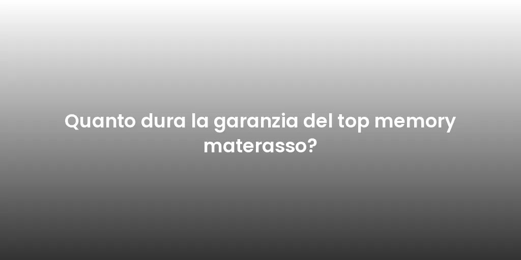 Quanto dura la garanzia del top memory materasso?