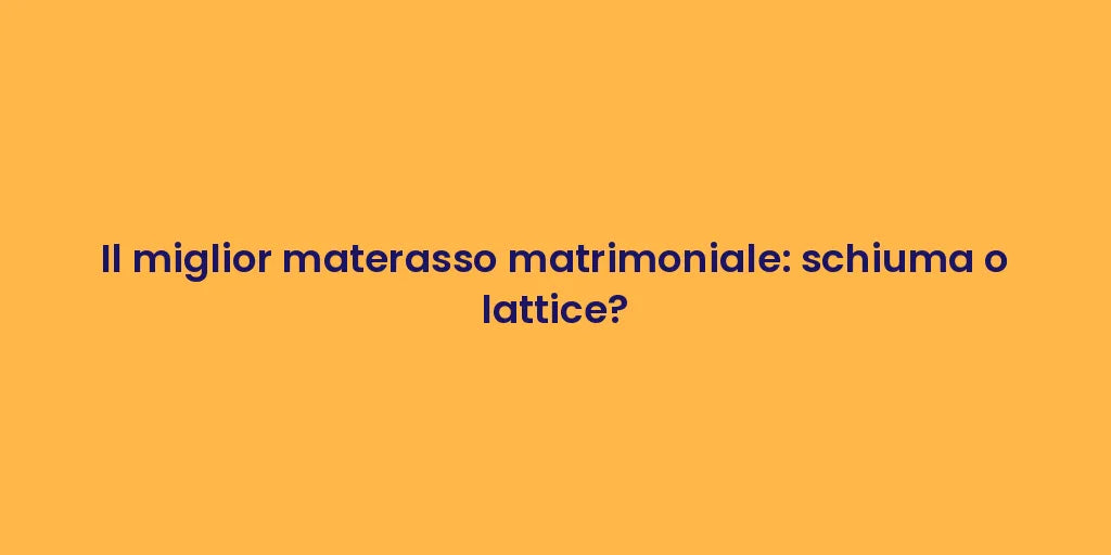 Il miglior materasso matrimoniale: schiuma o lattice?
