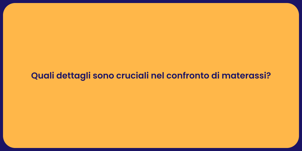 Quali dettagli sono cruciali nel confronto di materassi?