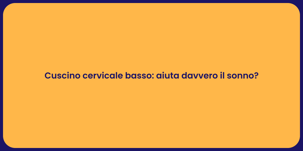 Cuscino cervicale basso: aiuta davvero il sonno?