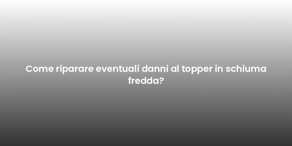 Come riparare eventuali danni al topper in schiuma fredda?