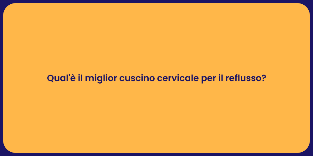 Qual'è il miglior cuscino cervicale per il reflusso?