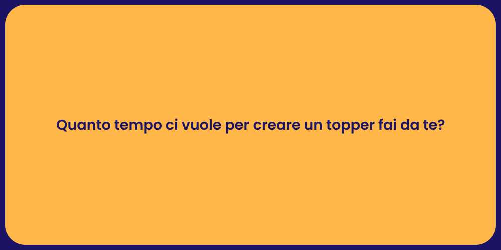 Quanto tempo ci vuole per creare un topper fai da te?