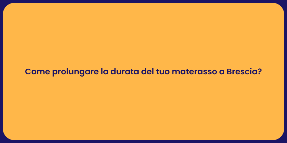 Come prolungare la durata del tuo materasso a Brescia?