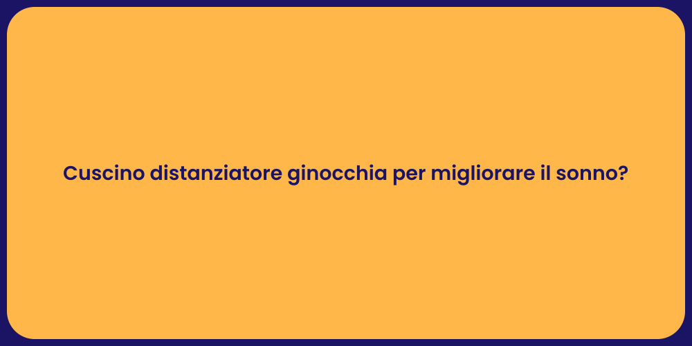 Cuscino distanziatore ginocchia per migliorare il sonno?