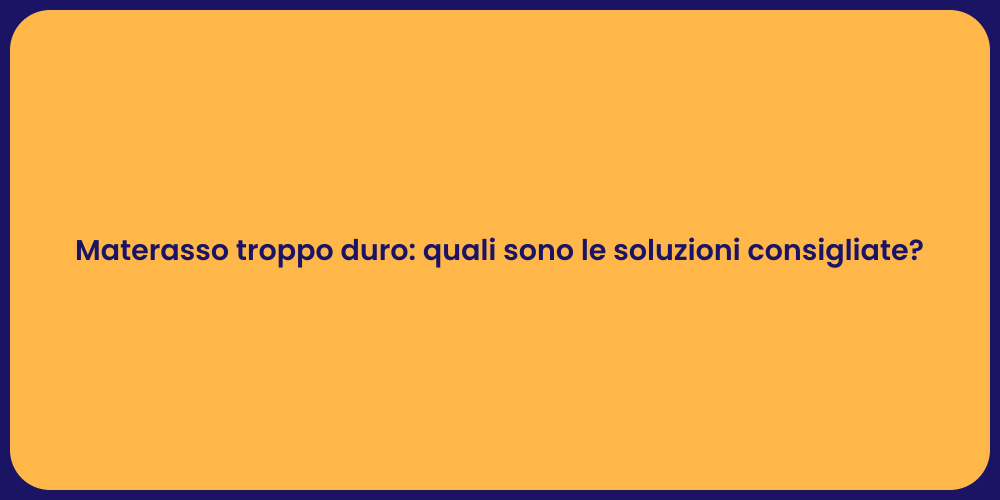 Materasso troppo duro: quali sono le soluzioni consigliate?