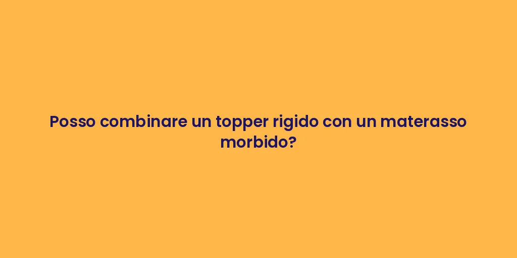 Posso combinare un topper rigido con un materasso morbido?