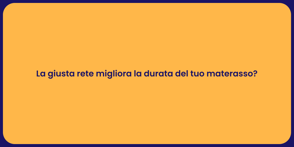 La giusta rete migliora la durata del tuo materasso?