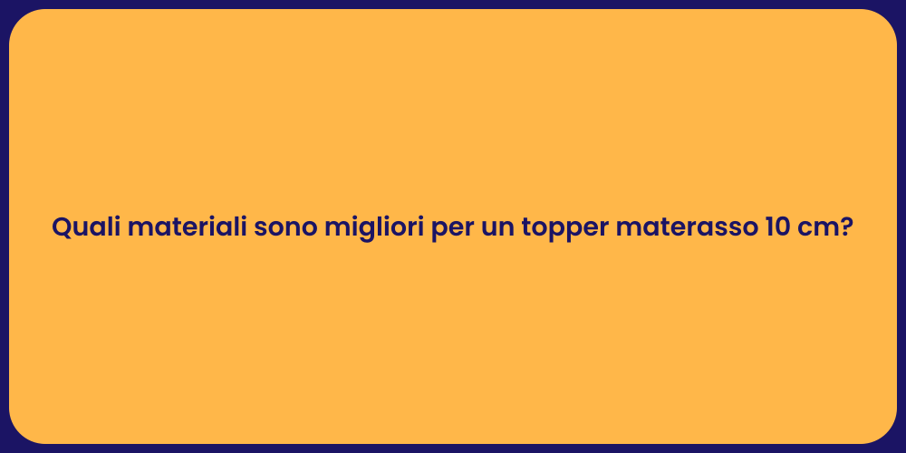 Quali materiali sono migliori per un topper materasso 10 cm?