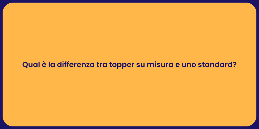 Qual è la differenza tra topper su misura e uno standard?