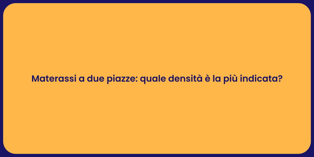 Materassi a due piazze: quale densità è la più indicata?