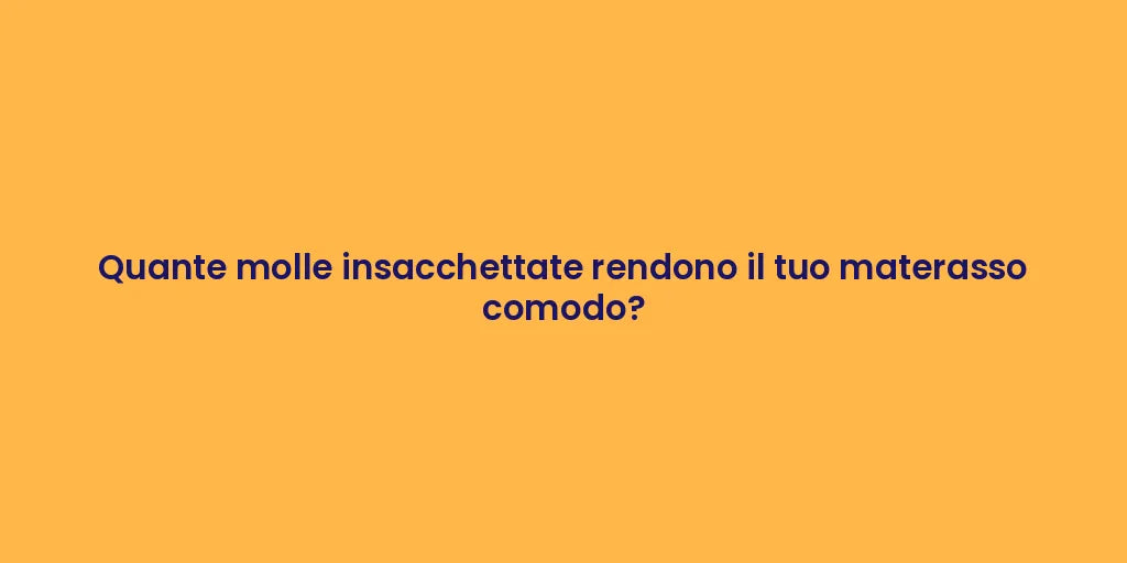 Quante molle insacchettate rendono il tuo materasso comodo?