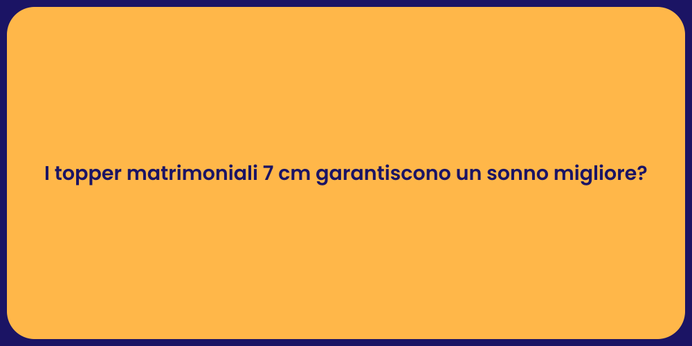 I topper matrimoniali 7 cm garantiscono un sonno migliore?