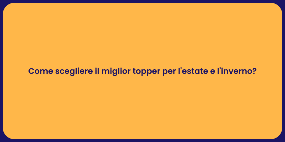 Come scegliere il miglior topper per l'estate e l'inverno?