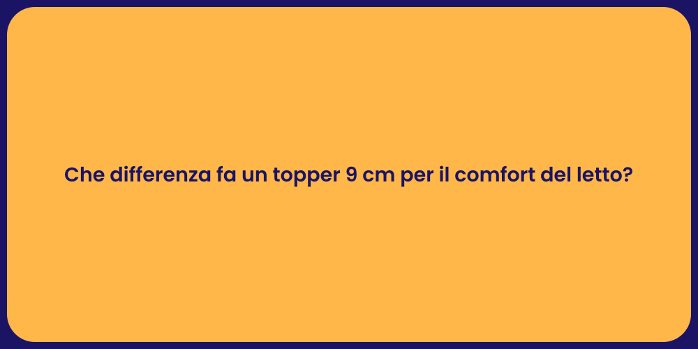 Che differenza fa un topper 9 cm per il comfort del letto?
