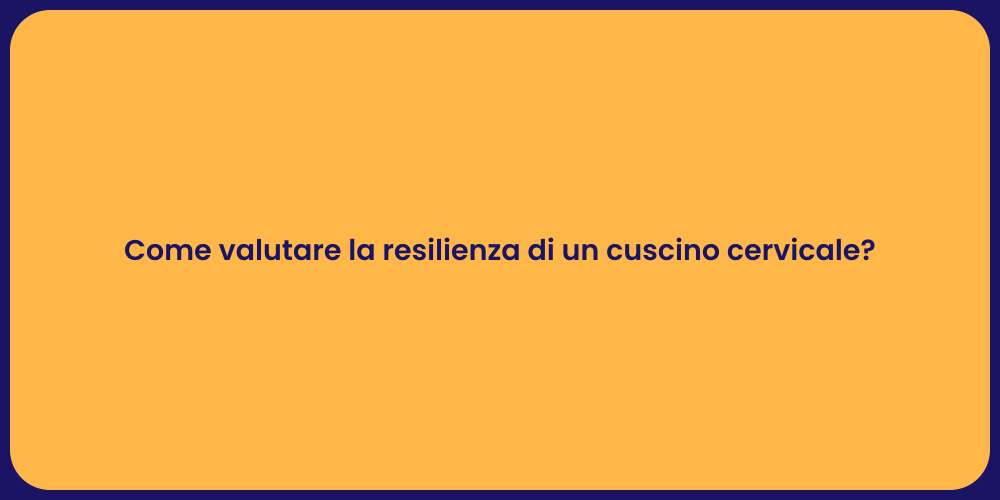 Come valutare la resilienza di un cuscino cervicale?
