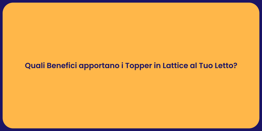 Quali Benefici apportano i Topper in Lattice al Tuo Letto?