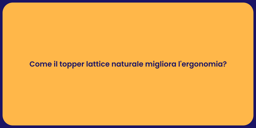 Come il topper lattice naturale migliora l'ergonomia?