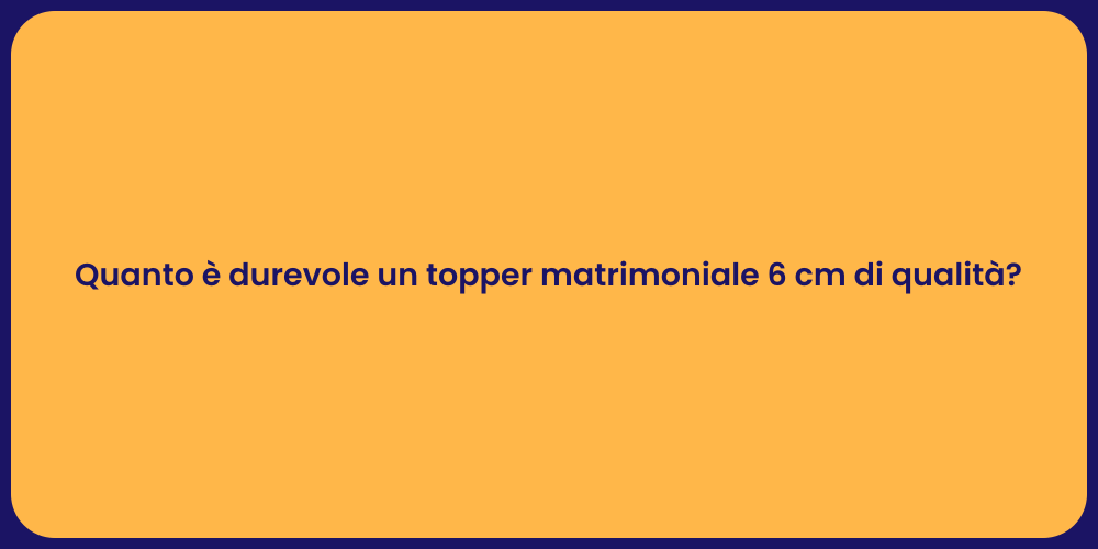 Quanto è durevole un topper matrimoniale 6 cm di qualità?