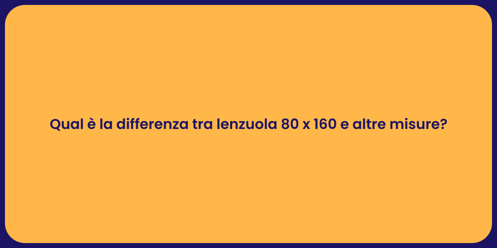 Qual è la differenza tra lenzuola 80 x 160 e altre misure?