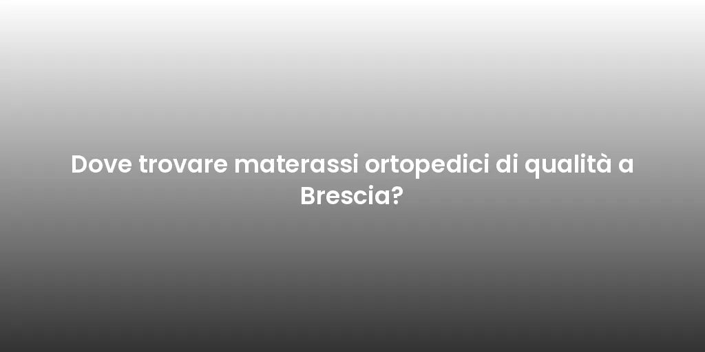 Dove trovare materassi ortopedici di qualità a Brescia?