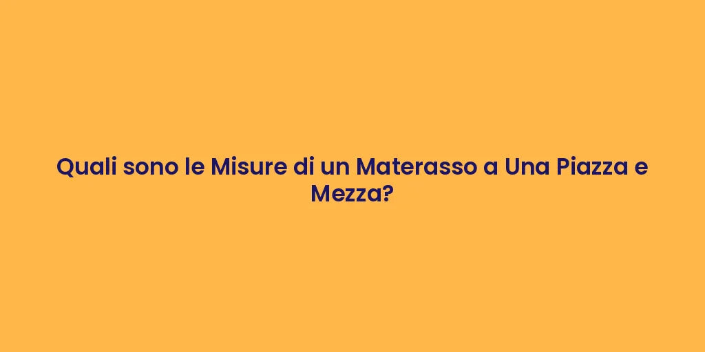 Quali sono le Misure di un Materasso a Una Piazza e Mezza?