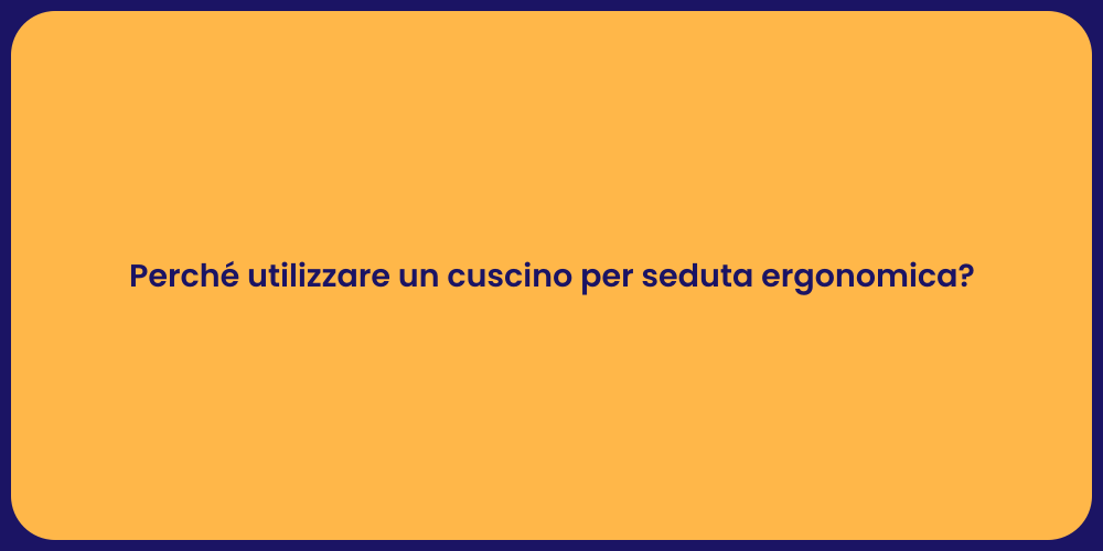 Perché utilizzare un cuscino per seduta ergonomica?