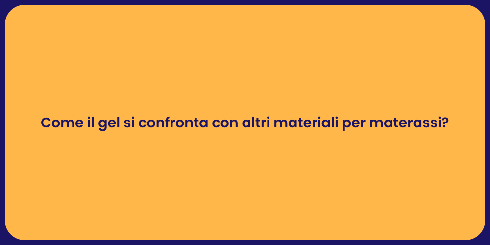 Come il gel si confronta con altri materiali per materassi?