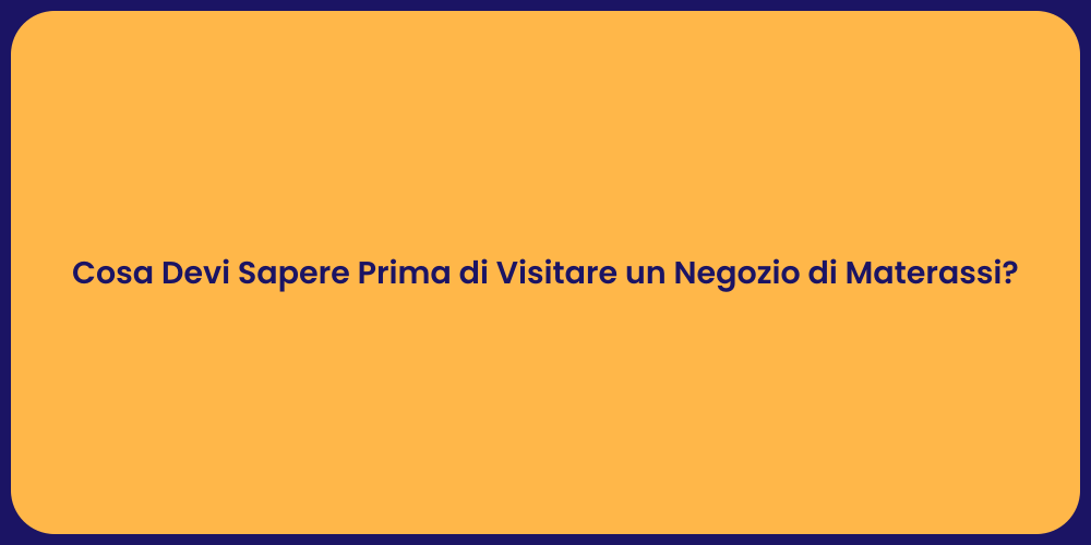 Cosa Devi Sapere Prima di Visitare un Negozio di Materassi?