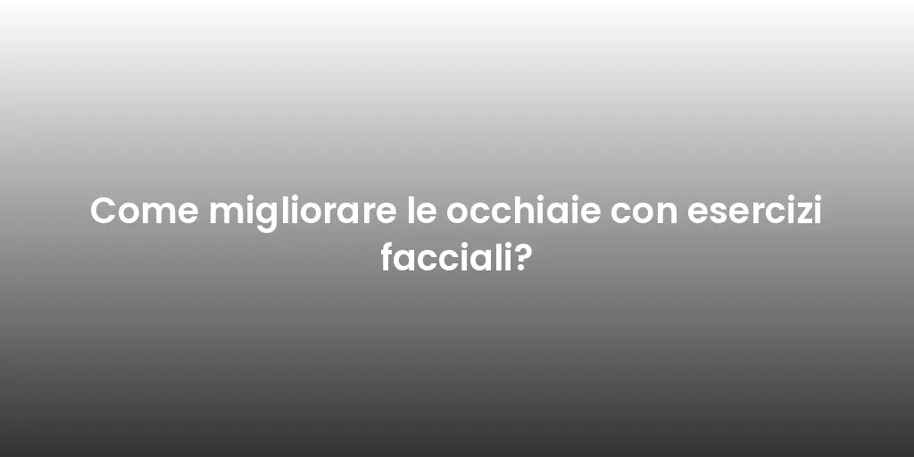 Come migliorare le occhiaie con esercizi facciali?