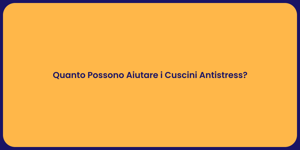 Quanto Possono Aiutare i Cuscini Antistress?