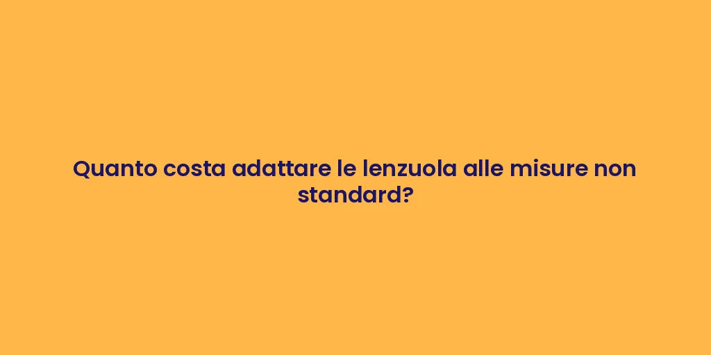 Quanto costa adattare le lenzuola alle misure non standard?