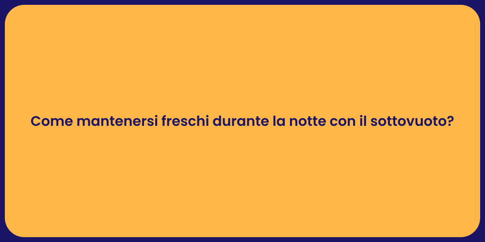 Come mantenersi freschi durante la notte con il sottovuoto?