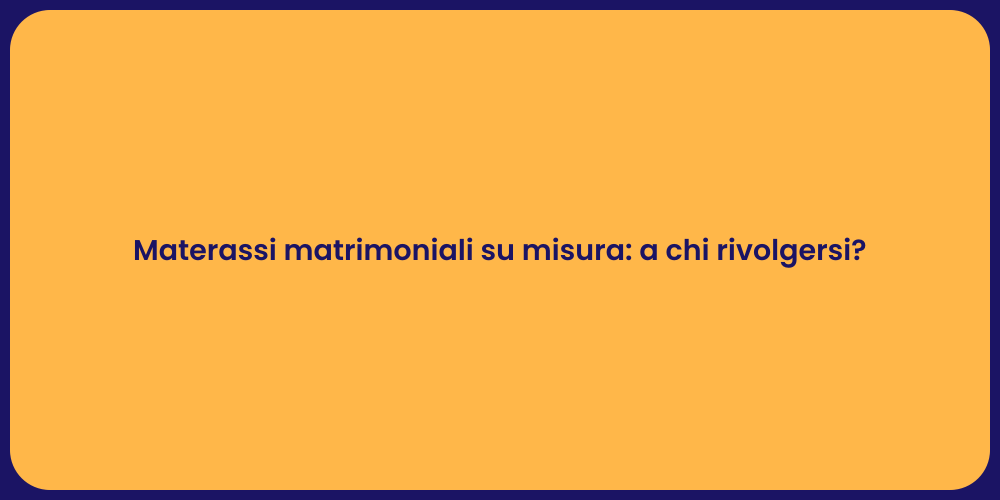 Materassi matrimoniali su misura: a chi rivolgersi?