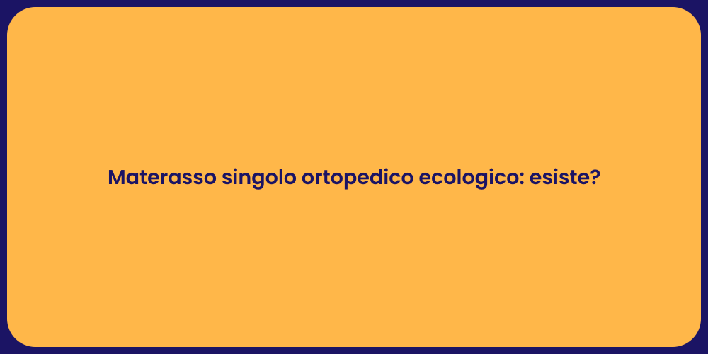 Materasso singolo ortopedico ecologico: esiste?