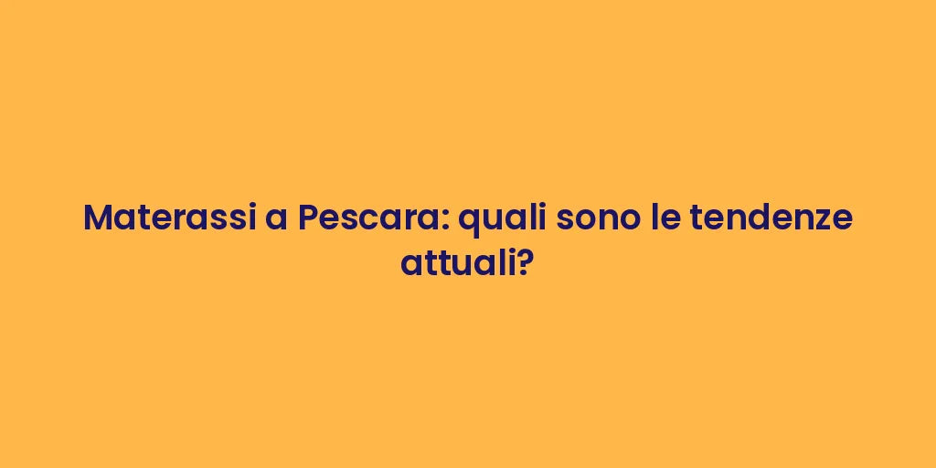 Materassi a Pescara: quali sono le tendenze attuali?