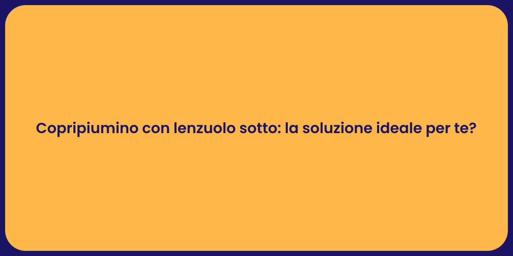 Copripiumino con lenzuolo sotto: la soluzione ideale per te?