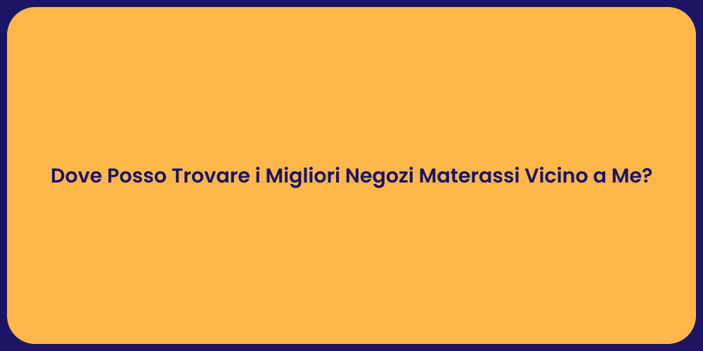 Dove Posso Trovare i Migliori Negozi Materassi Vicino a Me?