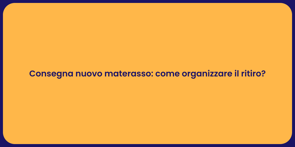 Consegna nuovo materasso: come organizzare il ritiro?