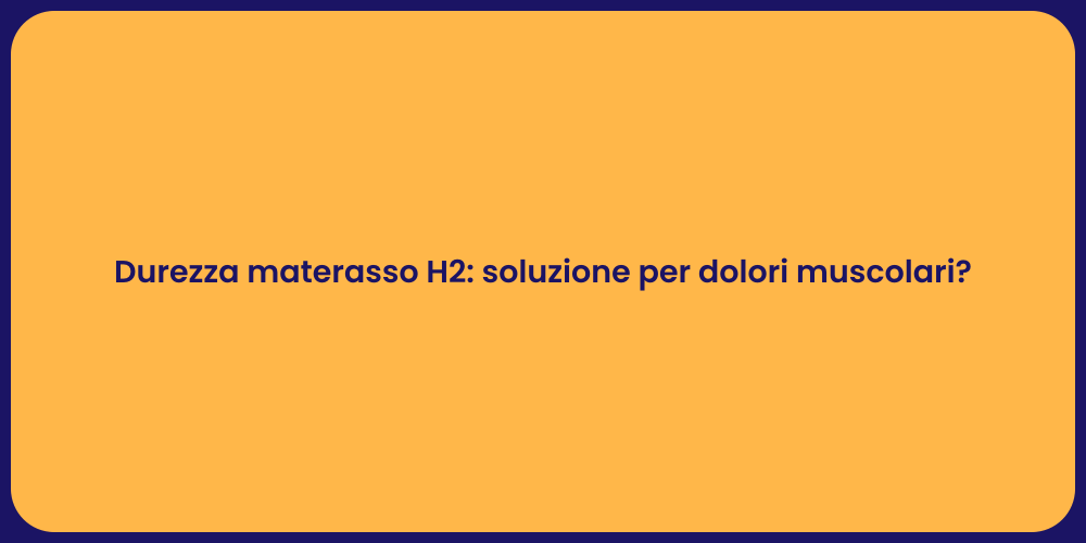 Durezza materasso H2: soluzione per dolori muscolari?