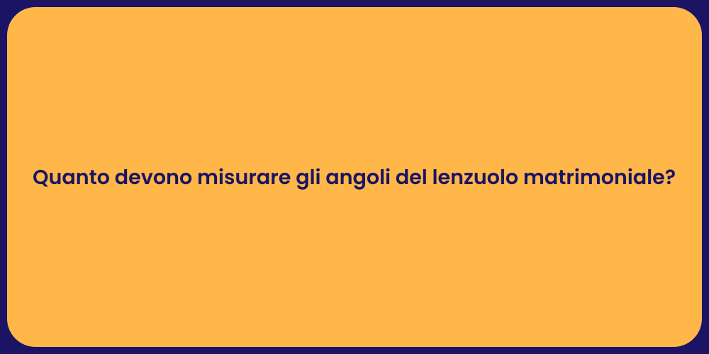 Quanto devono misurare gli angoli del lenzuolo matrimoniale?