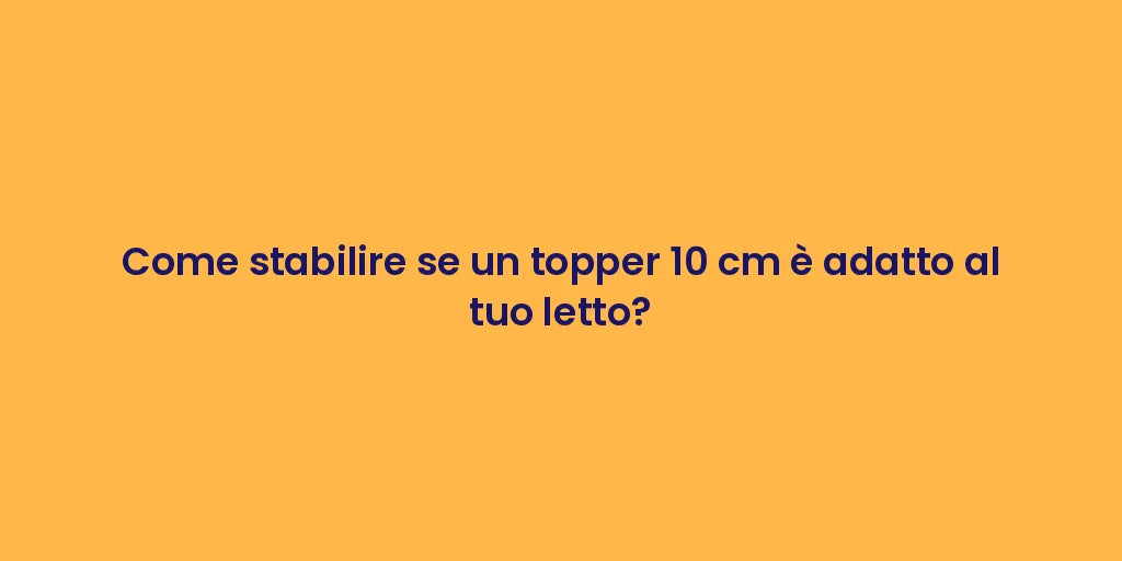 Come stabilire se un topper 10 cm è adatto al tuo letto?