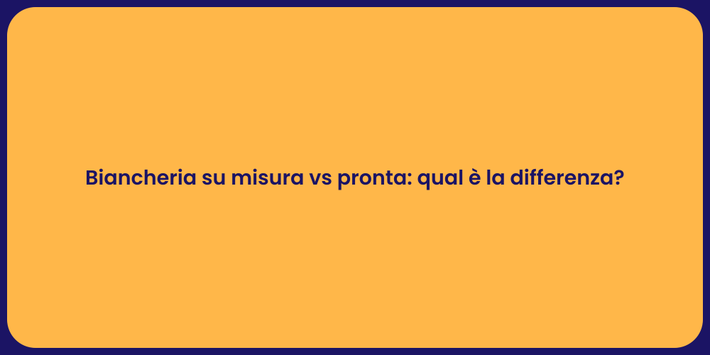 Biancheria su misura vs pronta: qual è la differenza?