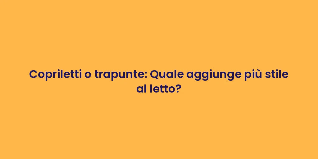 Copriletti o trapunte: Quale aggiunge più stile al letto?