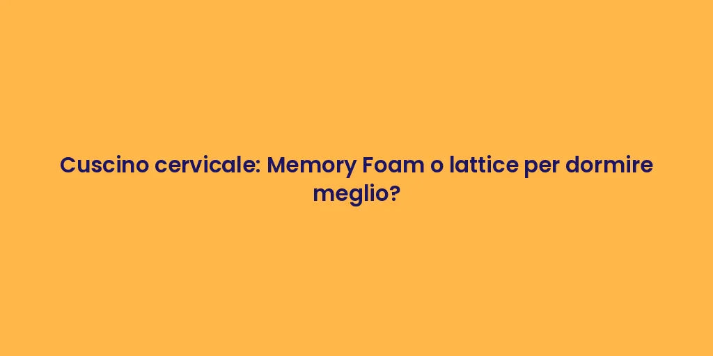 Cuscino cervicale: Memory Foam o lattice per dormire meglio?