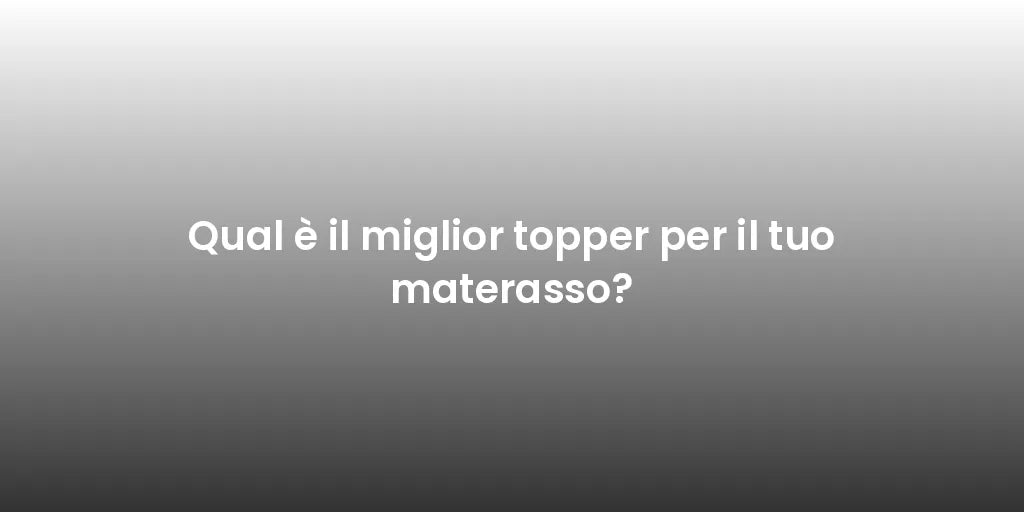Qual è il miglior topper per il tuo materasso?