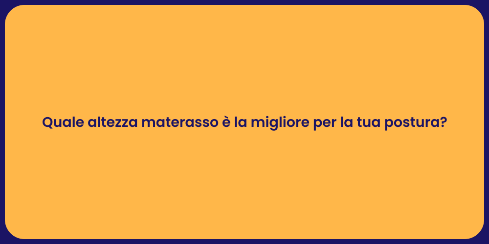 Quale altezza materasso è la migliore per la tua postura?