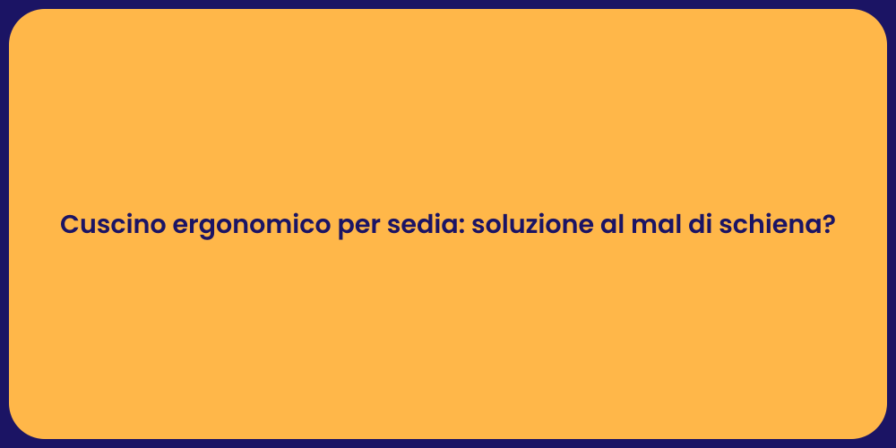 Cuscino ergonomico per sedia: soluzione al mal di schiena?