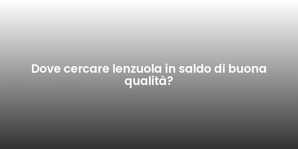 Dove cercare lenzuola in saldo di buona qualità?