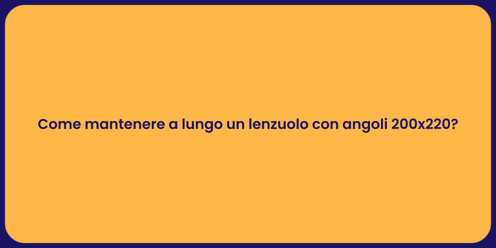 Come mantenere a lungo un lenzuolo con angoli 200x220?